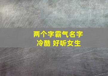 两个字霸气名字 冷酷 好听女生